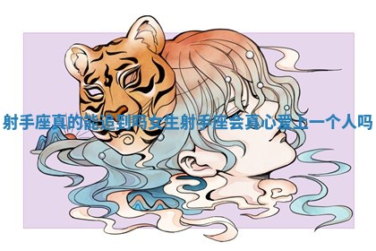 射手座真的能追到吗女生 射手座会真心爱上一个人吗