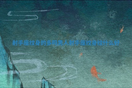 射手座纹身的多吗男人_射手座纹身纹什么好