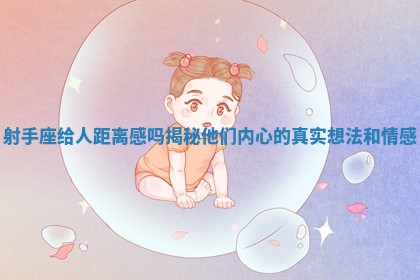 射手座给人距离感吗揭秘他们内心的真实想法和情感