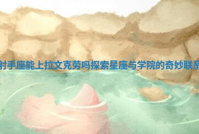 射手座能上拉文克劳吗探索星座与学院的奇妙联系