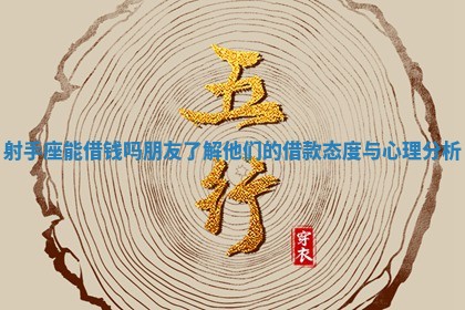 射手座能借钱吗朋友 了解他们的借款态度与心理分析 射手座能借钱吗朋友 了解他们的借款态度与心理分析