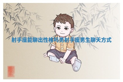 射手座能聊出性格吗男 射手座男生聊天方式