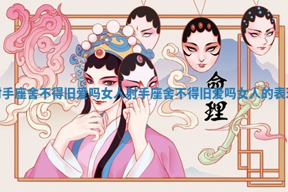 射手座舍不得旧爱吗女人 射手座舍不得旧爱吗女人的表现