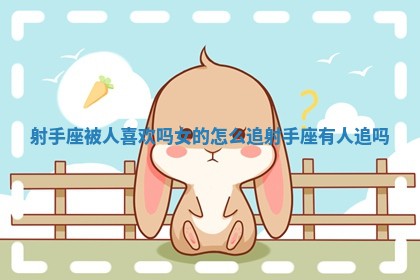 射手座被人喜欢吗女的怎么追_射手座有人追吗