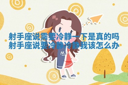 射手座说需要冷静一下是真的吗_射手座说要冷静冷静我该怎么办