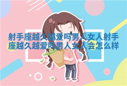 射手座越久越爱吗男人女人_射手座越久越爱吗男人女人会怎么样 射手座越久越爱吗男人女人_射手座越久越爱吗男人女人会怎么样