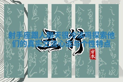 射手座跟人聊天很冷淡吗探索他们的真实交流心态与个性特点