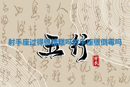 射手座过得很糟糕吗_射手座很倒霉吗