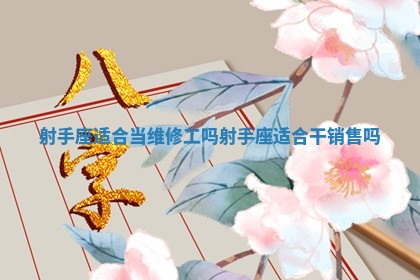 射手座适合当维修工吗_射手座适合干销售吗