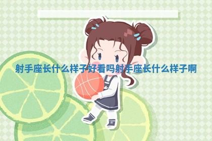 射手座长什么样子好看吗 射手座长什么样子啊