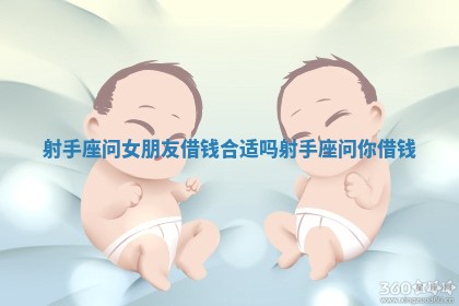 射手座问女朋友借钱合适吗 射手座问你借钱