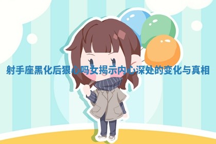 射手座黑化后狠心吗女揭示内心深处的变化与真相 射手座黑化后狠心吗女揭示内心深处的变化与真相