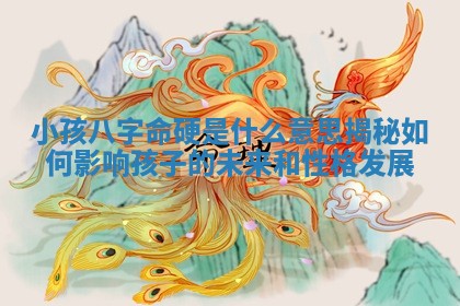 小孩八字命硬是什么意思揭秘如何影响孩子的未来和性格发展