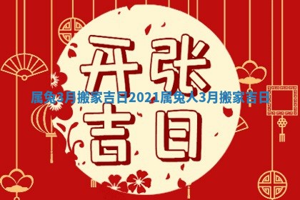 属兔3月搬家吉日 2021属兔人3月搬家吉日
