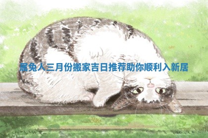 属兔人三月份搬家吉日推荐助你顺利入新居