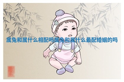 属兔和属什么相配吗_属兔和属什么最配婚姻的吗