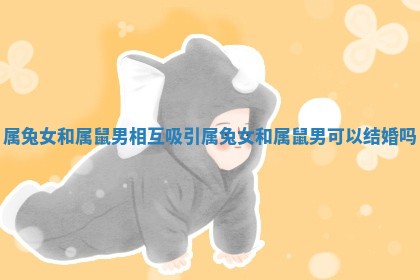 属兔女和属鼠男相互吸引 属兔女和属鼠男可以结婚吗