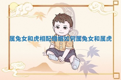 属兔女和虎相配婚姻如何 属兔女和属虎
