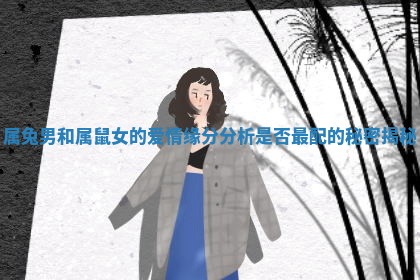 属兔男和属鼠女的爱情缘分分析是否最配的秘密揭秘