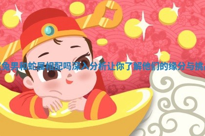 属兔男和蛇属相配吗深入分析让你了解他们的缘分与挑战