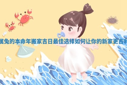 属兔的本命年搬家吉日最佳选择如何让你的新家更吉利