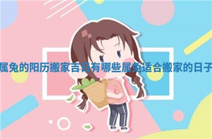 属兔的阳历搬家吉日有哪些 属兔适合搬家的日子