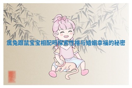 属兔跟鼠宝宝相配吗探索性格与婚姻幸福的秘密