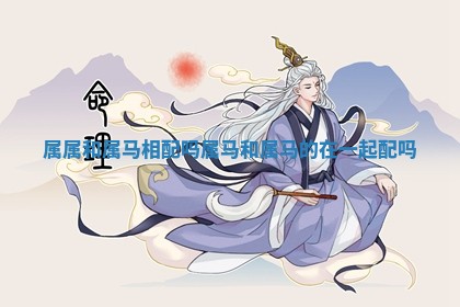 属属和属马相配吗 属马和属马的在一起配吗