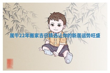 属牛22年搬家吉日精选让你的新居运势旺盛
