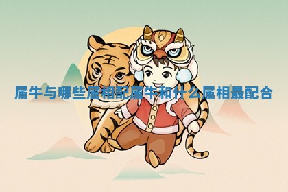 属牛与哪些属相配 属牛和什么属相最配合
