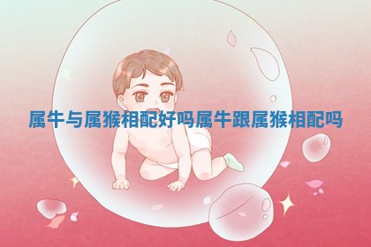 属牛与属猴相配好吗 属牛跟属猴相配吗 属牛与属猴相配好吗 属牛跟属猴相配吗