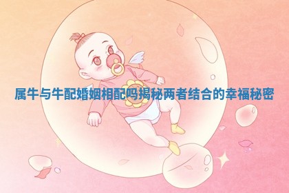 属牛与牛配婚姻相配吗揭秘两者结合的幸福秘密 属牛与牛配婚姻相配吗揭秘两者结合的幸福秘密