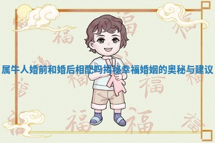 属牛人婚前和婚后相配吗揭秘幸福婚姻的奥秘与建议 属牛人婚前和婚后相配吗揭秘幸福婚姻的奥秘与建议