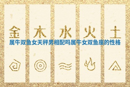 属牛双鱼女天秤男相配吗 属牛女双鱼座的性格