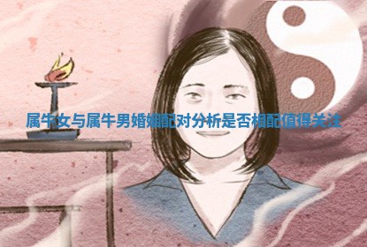 属牛女与属牛男婚姻配对分析是否相配值得关注 属牛女与属牛男婚姻配对分析是否相配值得关注