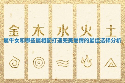 属牛女和哪些属相配打造完美爱情的最佳选择分析 属牛女和哪些属相配打造完美爱情的最佳选择分析