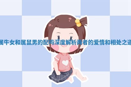 属牛女和属鼠男的配吗深度解析两者的爱情和相处之道