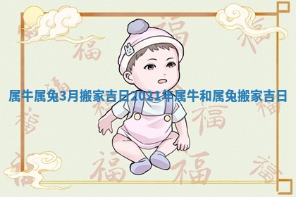 属牛属兔3月搬家吉日 2021年属牛和属兔搬家吉日