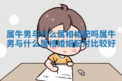 属牛男与什么属相相配吗_属牛男与什么属相婚姻配对比较好