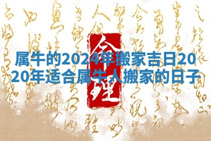 属牛的2024年搬家吉日_2020年适合属牛人搬家的日子