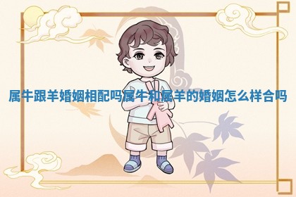 属牛跟羊婚姻相配吗 属牛和属羊的婚姻怎么样 合吗