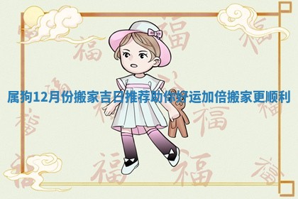 属狗12月份搬家吉日推荐助你好运加倍搬家更顺利