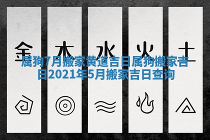 属狗7月搬家黄道吉日_属狗搬家吉日2021年5月搬家吉日查询