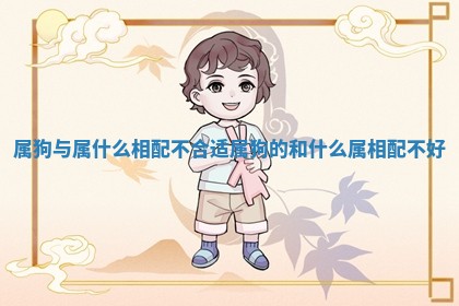 属狗与属什么相配不合适 属狗的和什么属相配不好