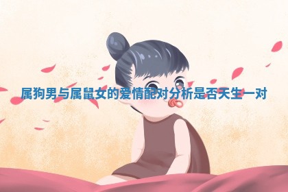 属狗男与属鼠女的爱情配对分析是否天生一对 属狗男与属鼠女的爱情配对分析是否天生一对