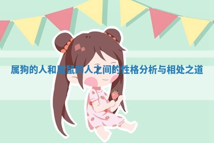 属狗的人和属鼠的人之间的性格分析与相处之道 属狗的人和属鼠的人之间的性格分析与相处之道