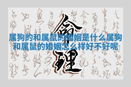 属狗的和属鼠的婚姻是什么 属狗和属鼠的婚姻怎么样 好不好呢