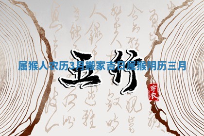 属猴人农历3月搬家吉日 属猴阴历三月