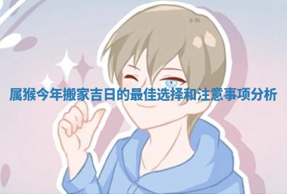属猴今年搬家吉日的最佳选择和注意事项分析