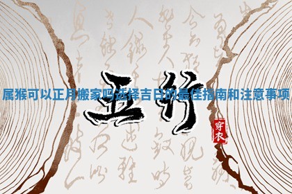 属猴可以正月搬家吗选择吉日的最佳指南和注意事项